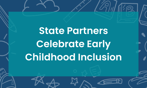 State Partners Celebrate Early Childhood Inclusion